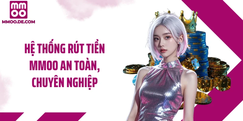 Hệ thống rút tiền MMOO an toàn, chuyên nghiệp