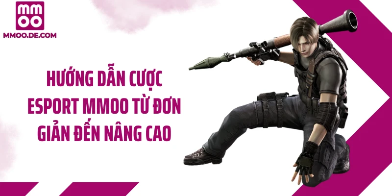 Hướng dẫn cược Esport MMOO từ đơn giản đến nâng cao
