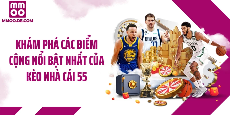 Khám phá các điểm cộng nổi bật nhất của kèo nhà cái 55