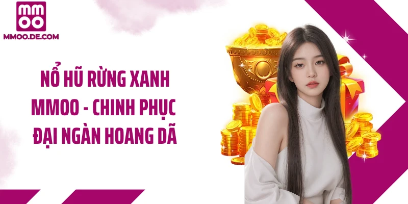 Nổ Hũ Rừng Xanh MMOO - Chinh Phục Đại Ngàn Hoang Dã