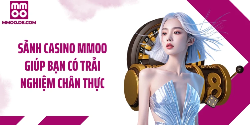 Sảnh casino MMOO giúp bạn có trải nghiệm chân thực