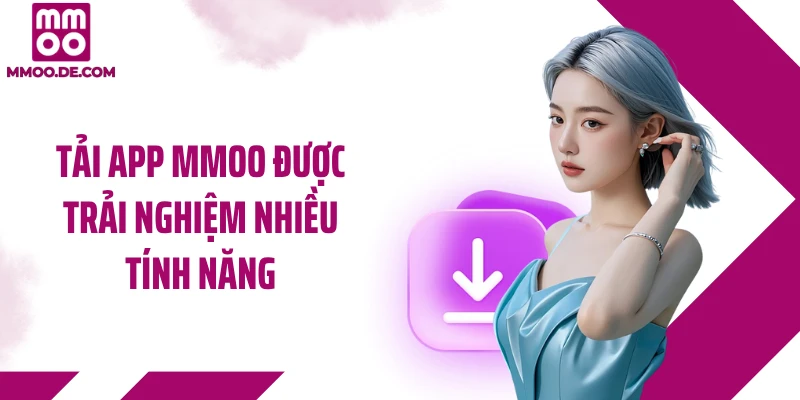 Tải app MMOO được trải nghiệm nhiều tính năng